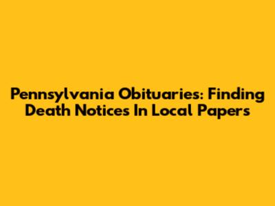 Pennsylvania Obituaries: Finding Death Notices In Local Papers