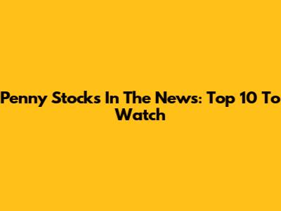 Penny Stocks In The News: Top 10 To Watch