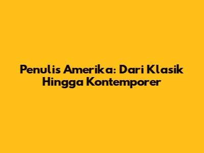 Penulis Amerika: Dari Klasik Hingga Kontemporer