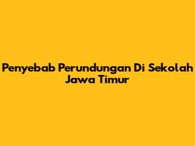 Penyebab Perundungan Di Sekolah Jawa Timur