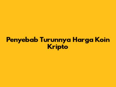 Penyebab Turunnya Harga Koin Kripto