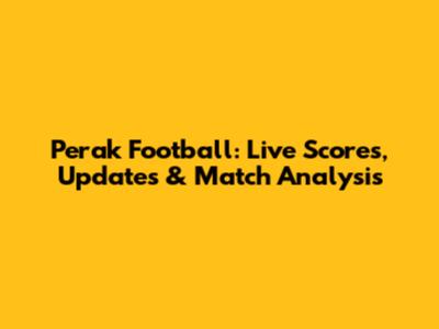 Perak Football: Live Scores, Updates & Match Analysis