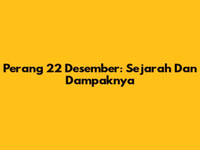 Perang 22 Desember: Sejarah Dan Dampaknya