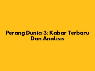 Perang Dunia 3: Kabar Terbaru Dan Analisis