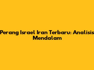 Perang Israel Iran Terbaru: Analisis Mendalam