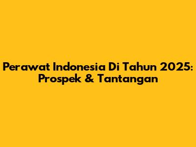 Perawat Indonesia Di Tahun 2025: Prospek & Tantangan