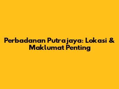 Perbadanan Putrajaya: Lokasi & Maklumat Penting