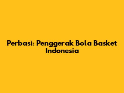 Perbasi: Penggerak Bola Basket Indonesia
