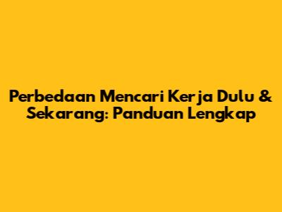 Perbedaan Mencari Kerja Dulu & Sekarang: Panduan Lengkap
