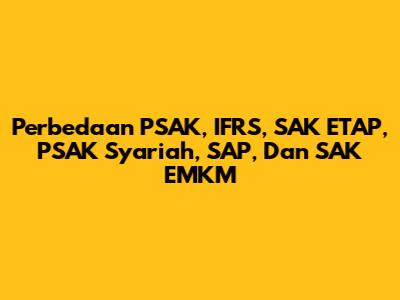 Perbedaan PSAK, IFRS, SAK ETAP, PSAK Syariah, SAP, Dan SAK EMKM