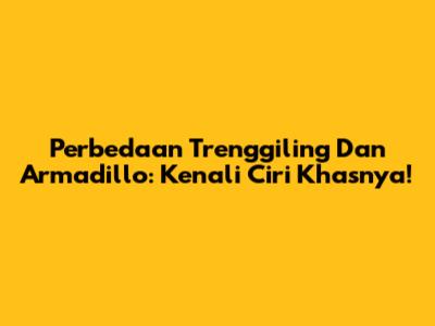 Perbedaan Trenggiling Dan Armadillo: Kenali Ciri Khasnya!