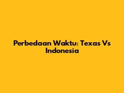 Perbedaan Waktu: Texas Vs Indonesia