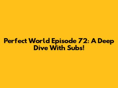 Perfect World Episode 72: A Deep Dive With Subs!