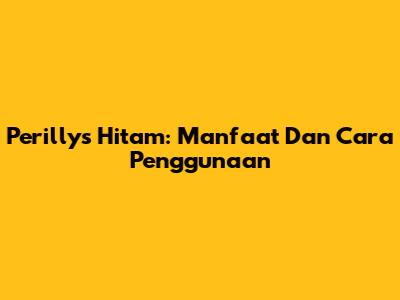 Perillys Hitam: Manfaat Dan Cara Penggunaan