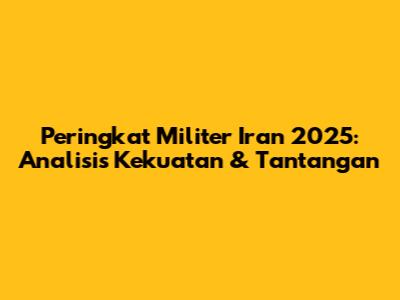 Peringkat Militer Iran 2025: Analisis Kekuatan & Tantangan