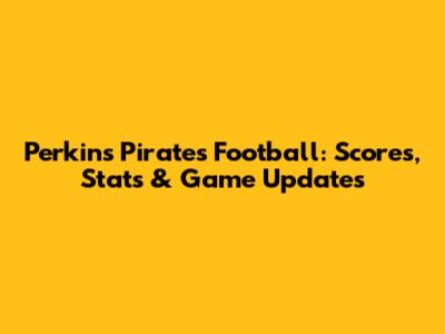 Perkins Pirates Football: Scores, Stats & Game Updates