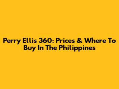 Perry Ellis 360: Prices & Where To Buy In The Philippines