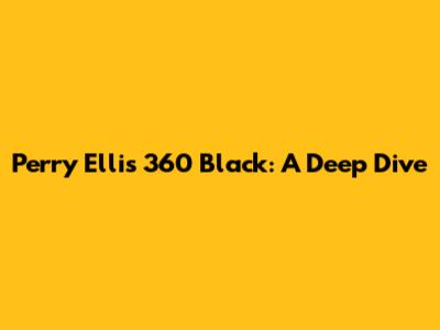 Perry Ellis 360 Black: A Deep Dive
