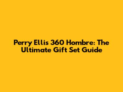 Perry Ellis 360 Hombre: The Ultimate Gift Set Guide
