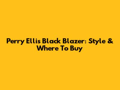 Perry Ellis Black Blazer: Style & Where To Buy