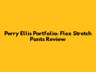 Perry Ellis Portfolio: Flex Stretch Pants Review