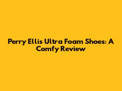 Perry Ellis Ultra Foam Shoes: A Comfy Review