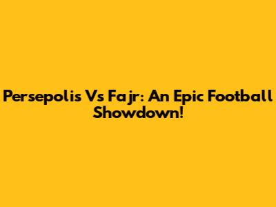 Persepolis Vs Fajr: An Epic Football Showdown!