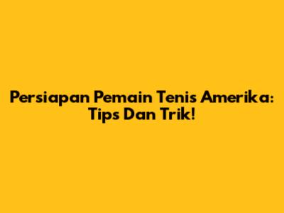 Persiapan Pemain Tenis Amerika: Tips Dan Trik!