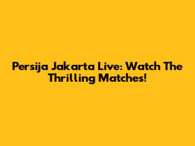 Persija Jakarta Live: Watch The Thrilling Matches!