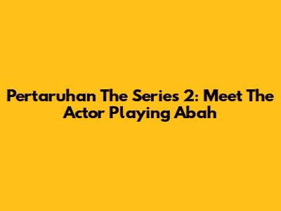 Pertaruhan The Series 2: Meet The Actor Playing Abah