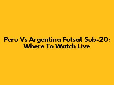 Peru Vs Argentina Futsal Sub-20: Where To Watch Live