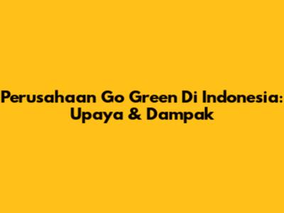 Perusahaan Go Green Di Indonesia: Upaya & Dampak