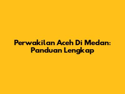 Perwakilan Aceh Di Medan: Panduan Lengkap