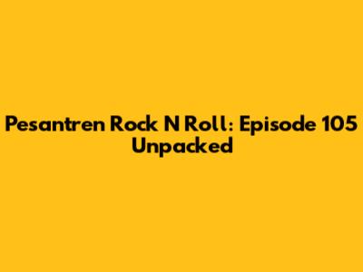 Pesantren Rock N Roll: Episode 105 Unpacked