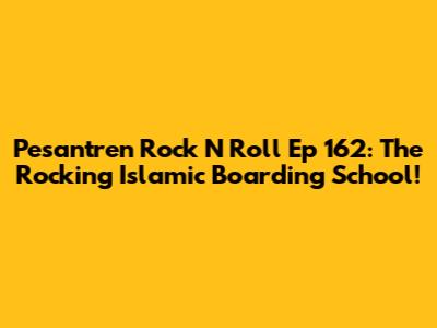 Pesantren Rock N Roll Ep 162: The Rocking Islamic Boarding School!