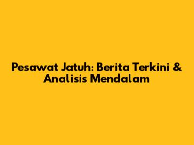 Pesawat Jatuh: Berita Terkini & Analisis Mendalam
