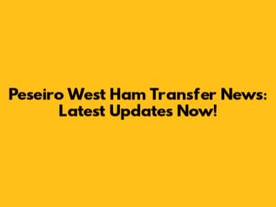 Peseiro West Ham Transfer News: Latest Updates Now!