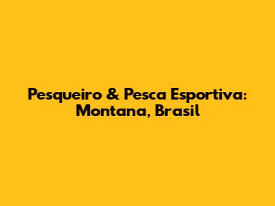 Pesqueiro & Pesca Esportiva: Montana, Brasil