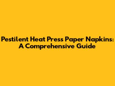 Pestilent Heat Press Paper Napkins: A Comprehensive Guide