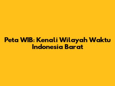 Peta WIB: Kenali Wilayah Waktu Indonesia Barat