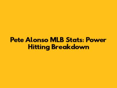 Pete Alonso MLB Stats: Power Hitting Breakdown