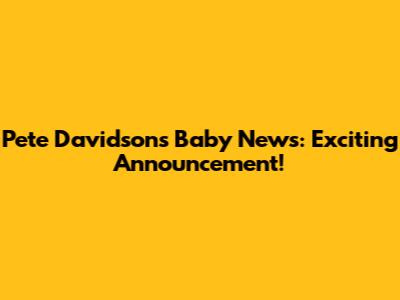 Pete Davidson's Baby News: Exciting Announcement!