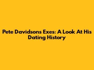 Pete Davidson's Exes: A Look At His Dating History