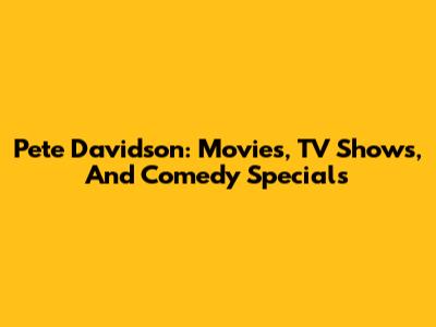 Pete Davidson: Movies, TV Shows, And Comedy Specials