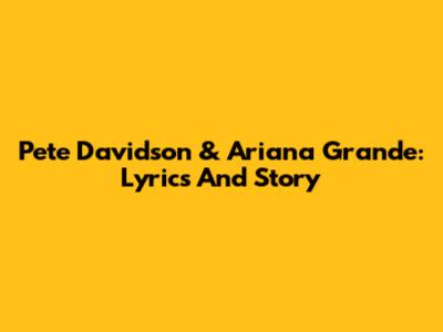 Pete Davidson & Ariana Grande: Lyrics And Story