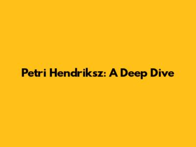 Petri Hendriksz: A Deep Dive