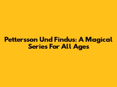 Pettersson Und Findus: A Magical Series For All Ages