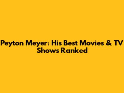Peyton Meyer: His Best Movies & TV Shows Ranked