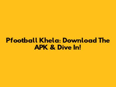 Pfootball Khela: Download The APK & Dive In!