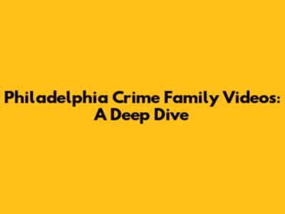 Philadelphia Crime Family Videos: A Deep Dive